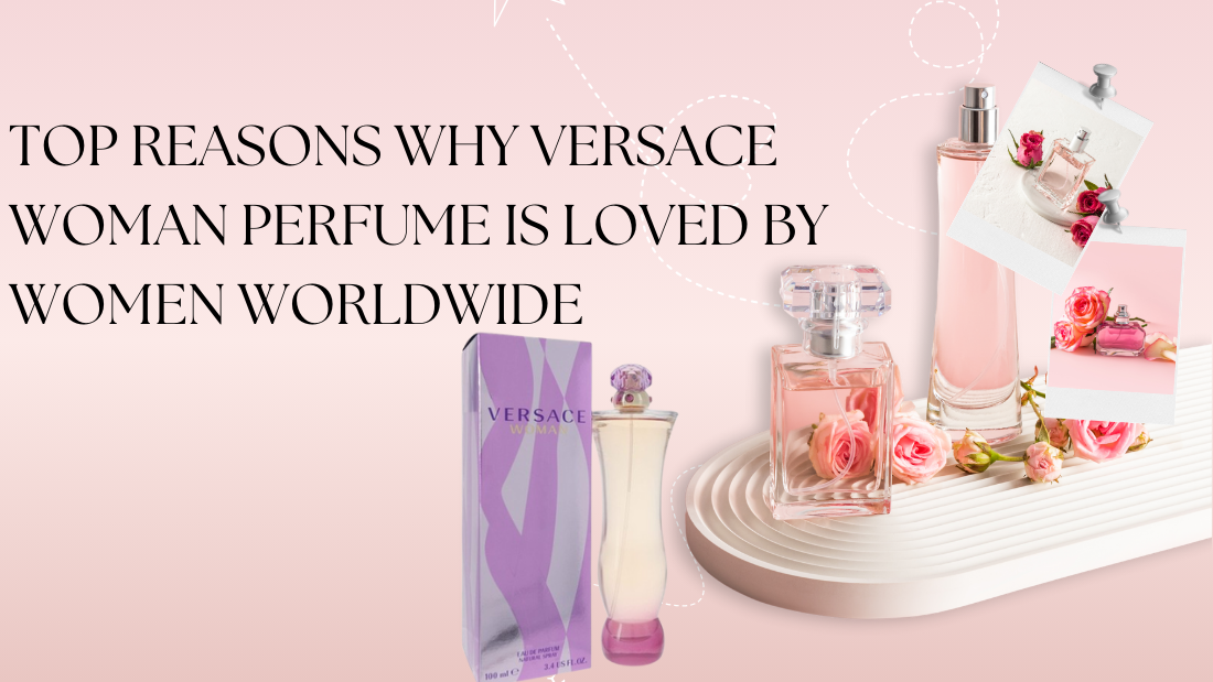 Top Reasons Why Versace Woman Perfume is Loved by Women Worldwide