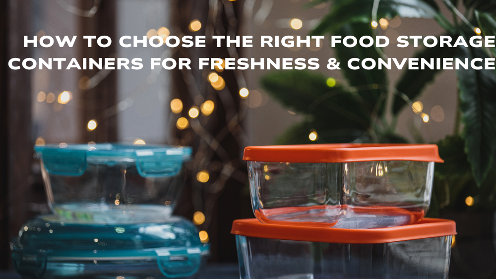How to Choose the Right Food Storage Containers for Freshness & Convenience