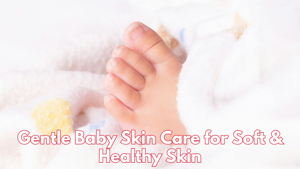 Gentle Baby Skin Care for Soft & Healthy Skin