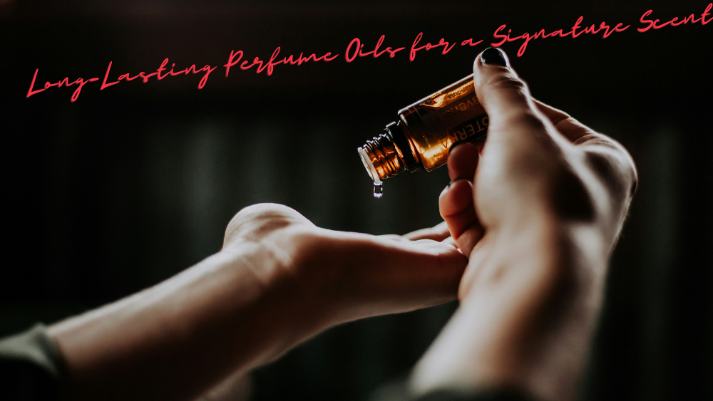 Long-Lasting Perfume Oils for a Signature Scent