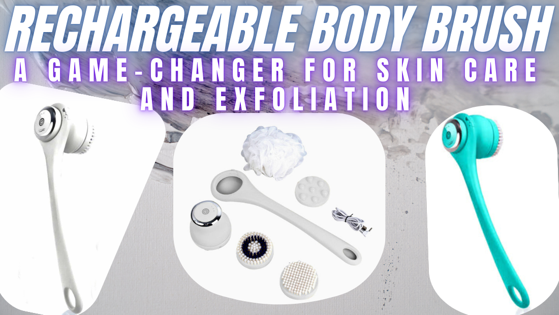 Rechargeable Body Brush: A Game-Changer for Skin Care and Exfoliation