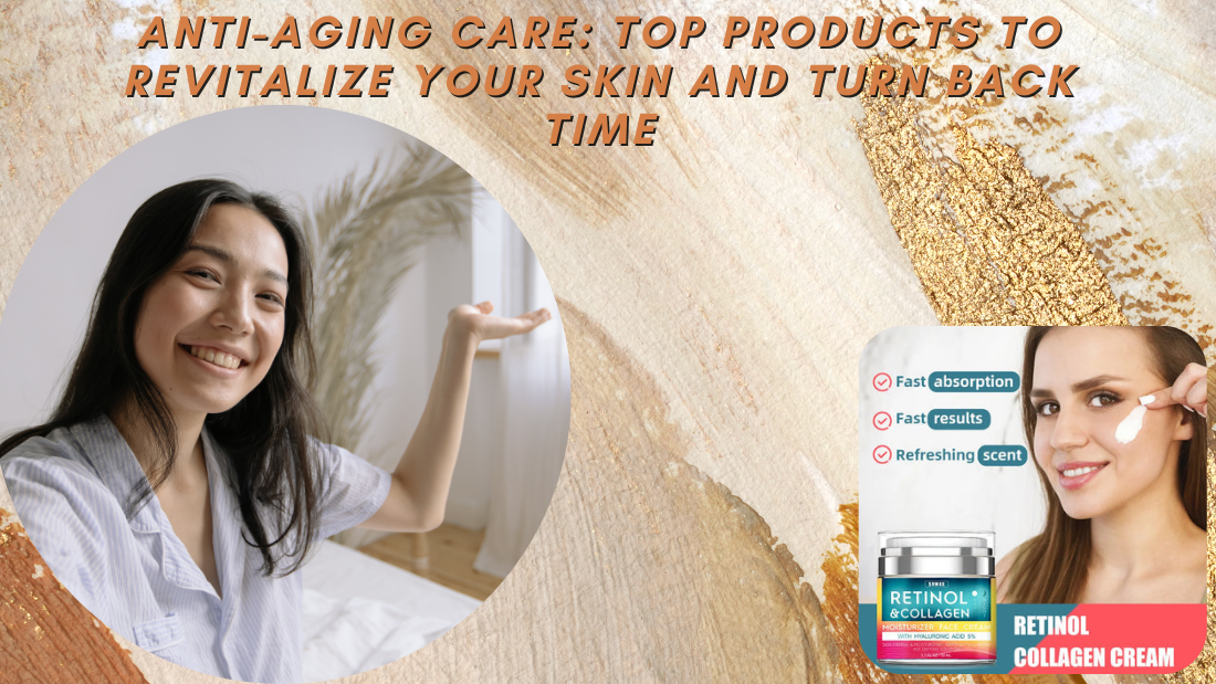 Anti-Aging Care: Top Products to Revitalize Your Skin and Turn Back Time