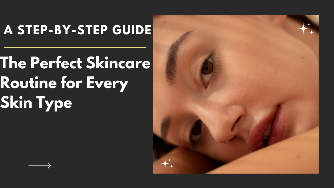 The Perfect Skincare Routine for Every Skin Type: A Step-by-Step Guide