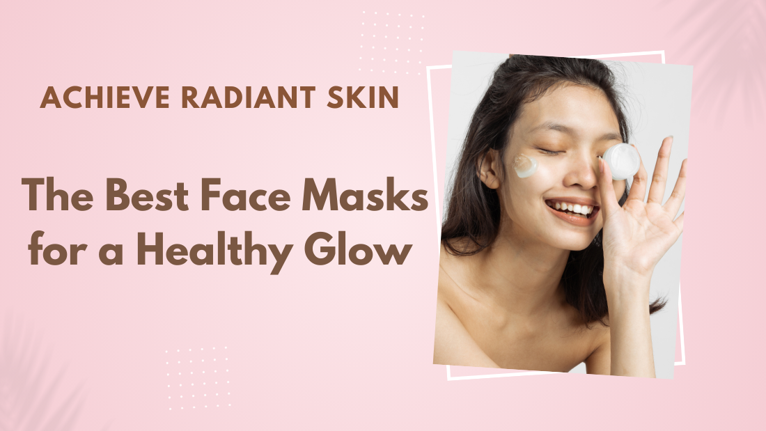 Achieve Radiant Skin: The Best Face Masks for a Healthy Glow