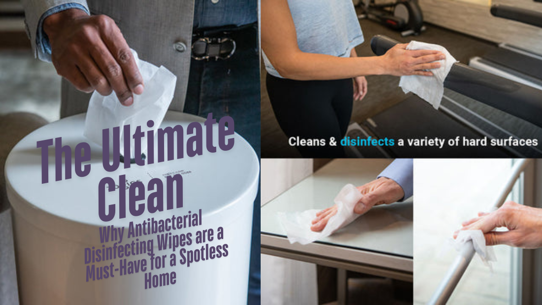The Ultimate Clean: Why Antibacterial Disinfecting Wipes are a Must-Have for a Spotless Home