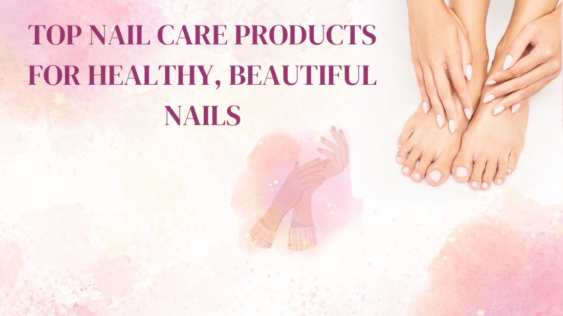 Top Nail Care Products for Healthy, Beautiful Nails