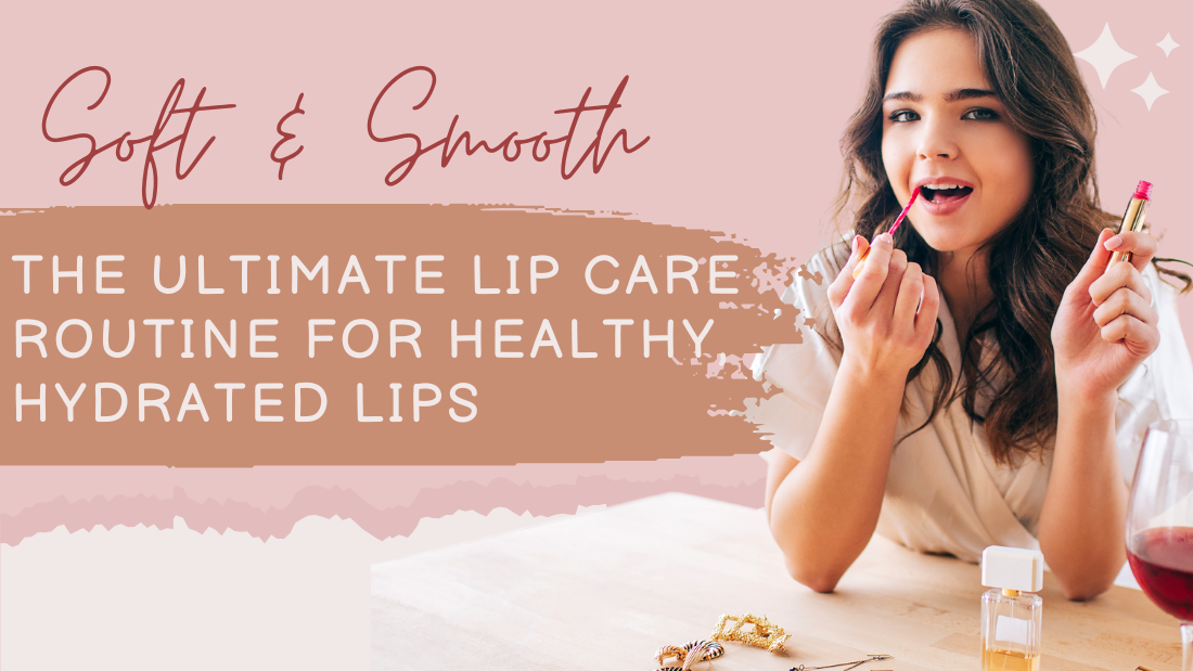Soft & Smooth: The Ultimate Lip Care Routine for Healthy, Hydrated Lips