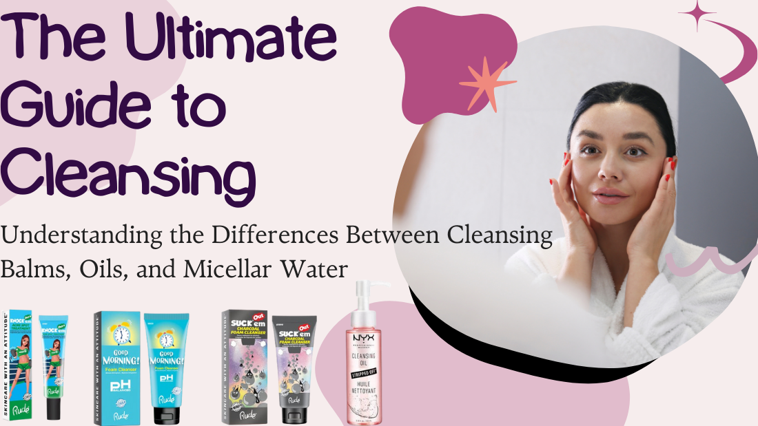 The Ultimate Guide to Cleansing: Understanding the Differences Between Cleansing Balms, Oils, and Micellar Water