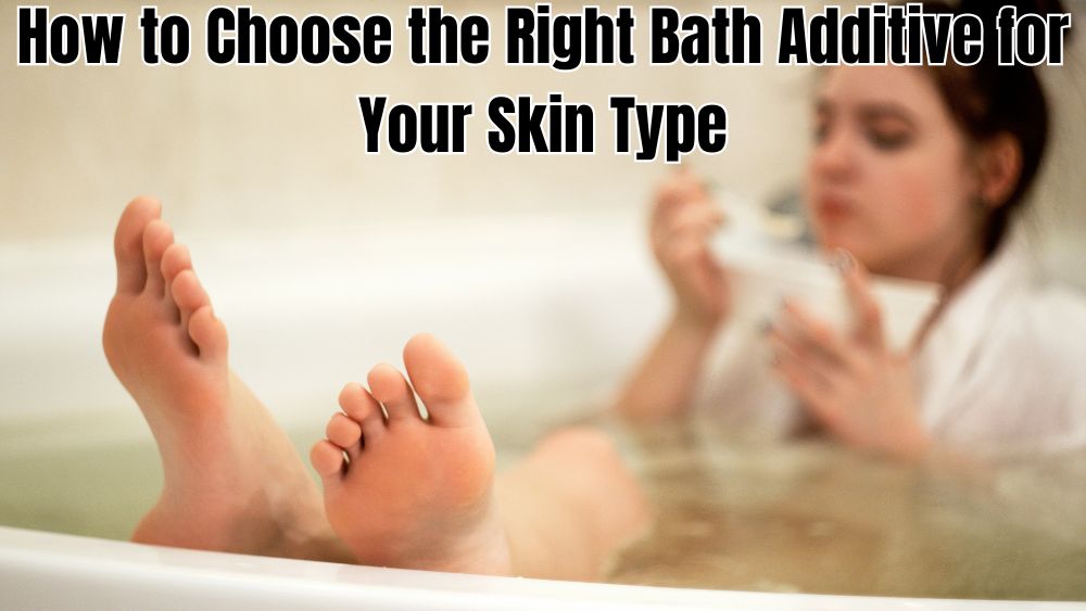 How to Choose the Right Bath Additive for Your Skin Type