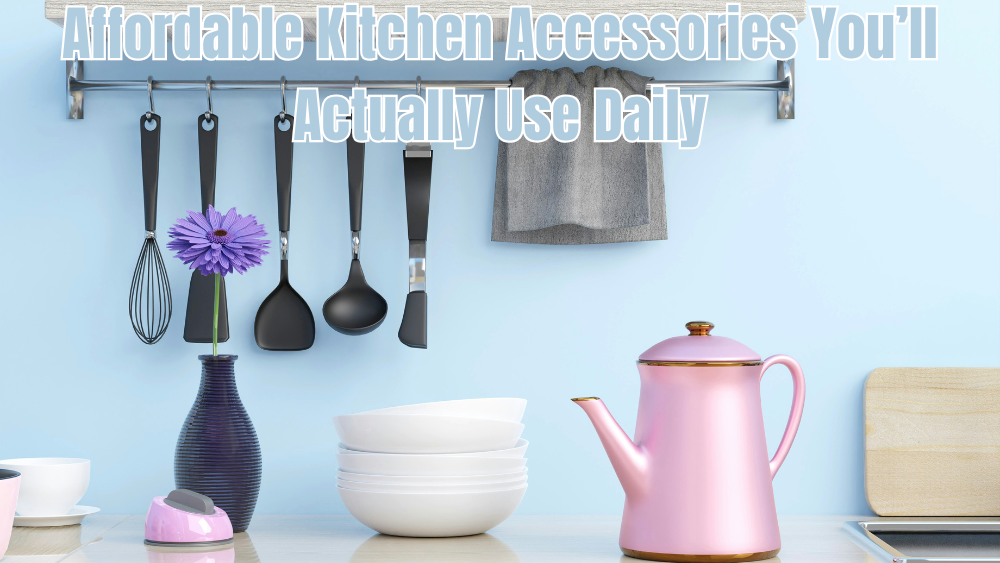 Affordable Kitchen Accessories You’ll Actually Use Daily