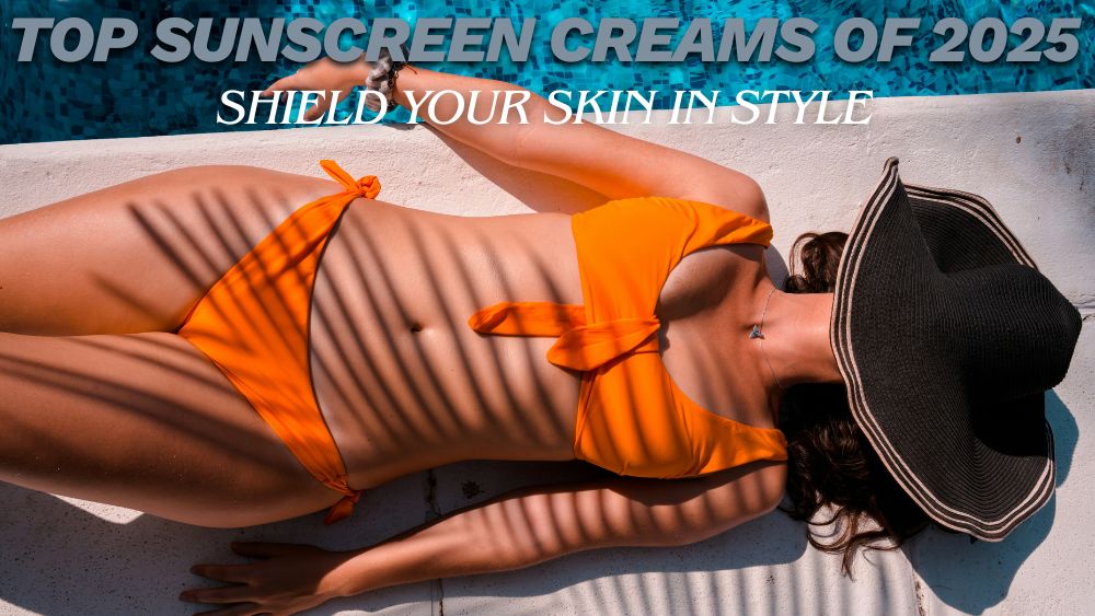 Top Sunscreen Creams of 2025: Shield Your Skin in Style