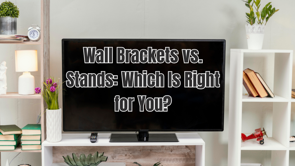 Wall Brackets vs. Stands: Which Is Right for You?
