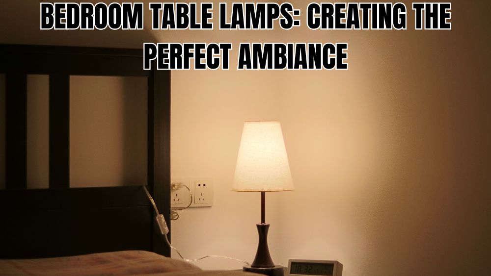 Bedroom Table Lamps: Creating the Perfect Ambiance