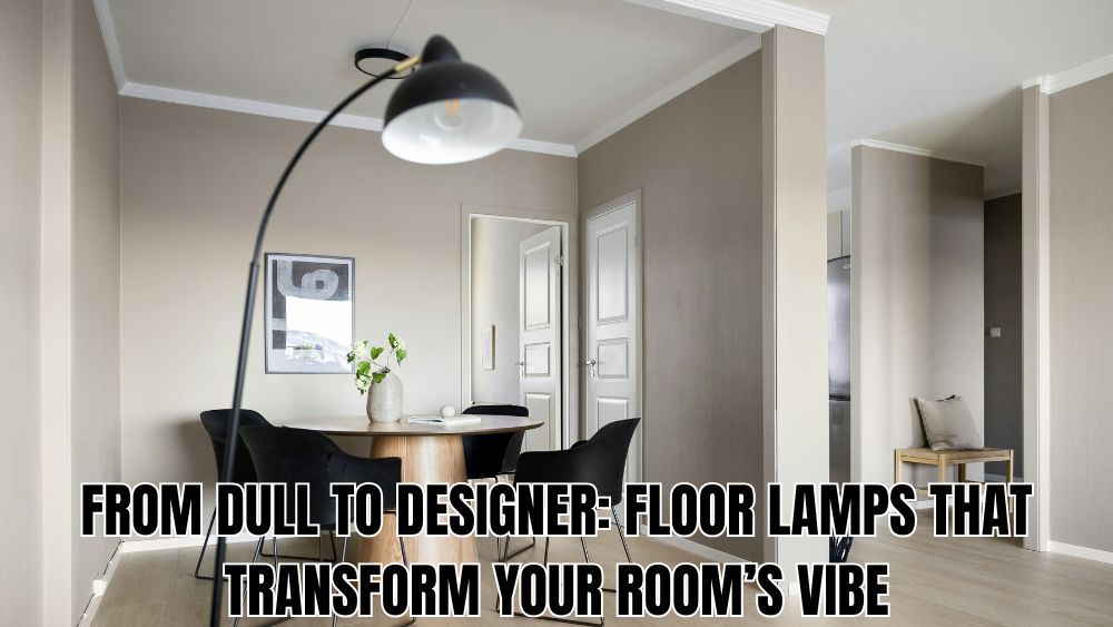 From Dull to Designer: Floor Lamps That Transform Your Room’s Vibe