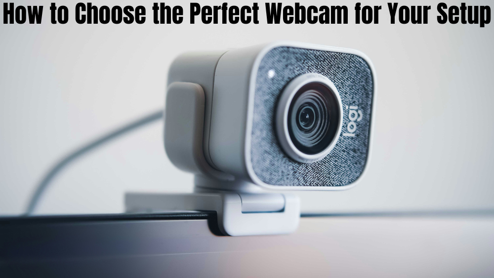How to Choose the Perfect Webcam for Your Setup