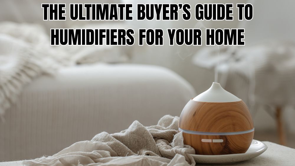 The Ultimate Buyer’s Guide to Humidifiers for Your Home
