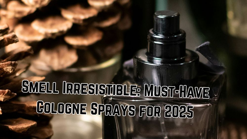 Smell Irresistible: Must-Have Cologne Sprays for 2025