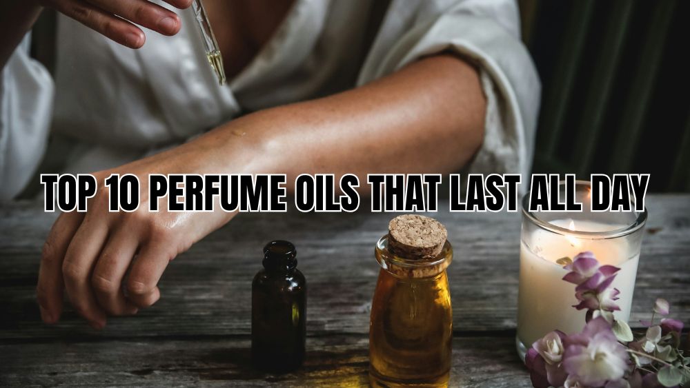 Top 10 Perfume Oils That Last All Day