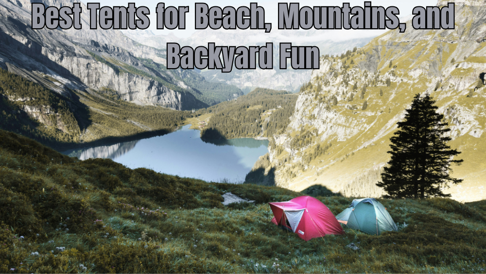Best Tents for Beach, Mountains, and Backyard Fun