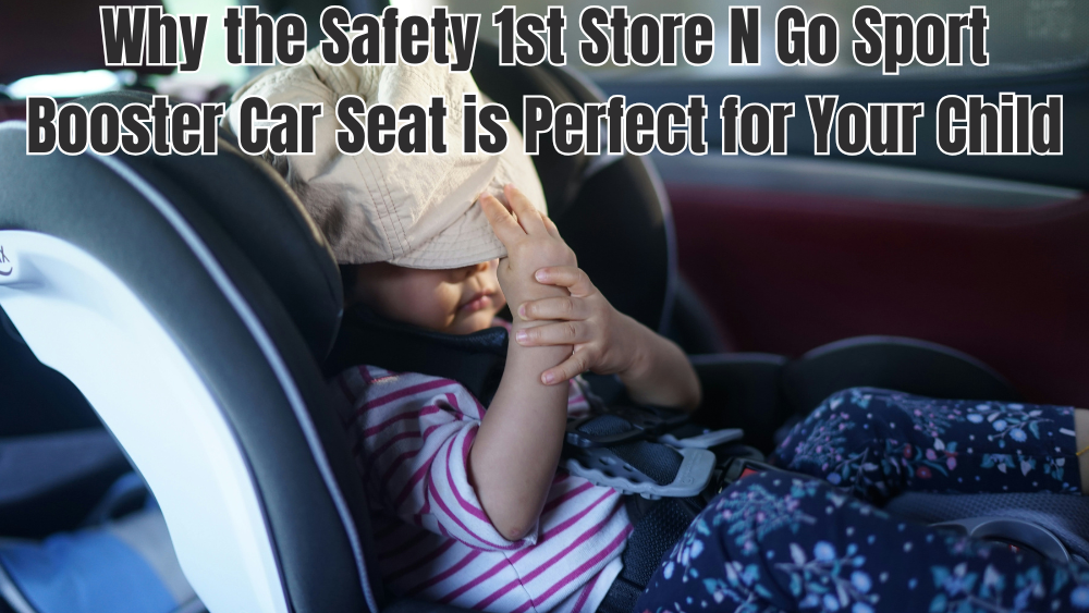 Why the Safety 1st Store N Go Sport Booster Car Seat is Perfect for Your Child