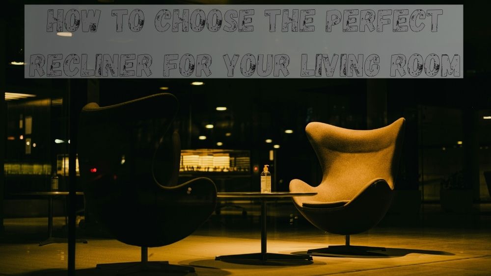 How to Choose the Perfect Recliner for Your Living Room