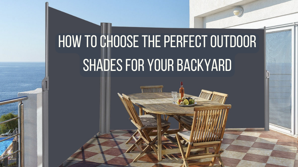How to Choose the Perfect Outdoor Shades for Your Backyard