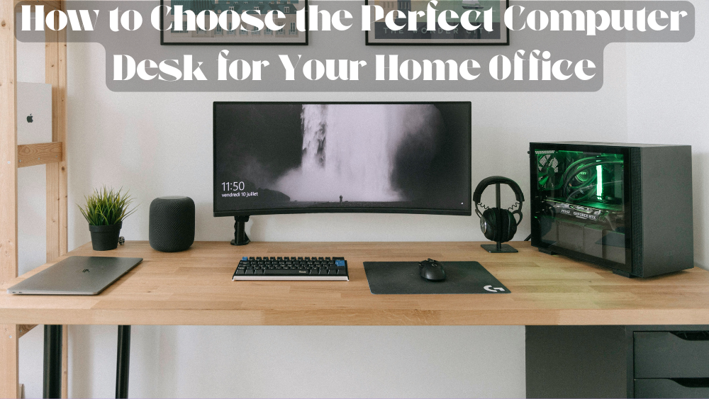 How to Choose the Perfect Computer Desk for Your Home Office