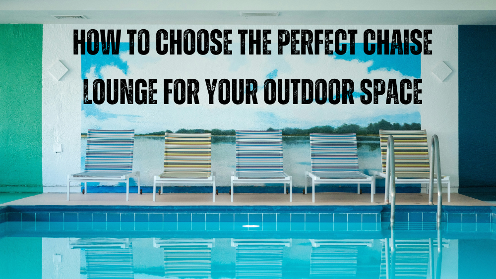 How to Choose the Perfect Chaise Lounge for Your Outdoor Space