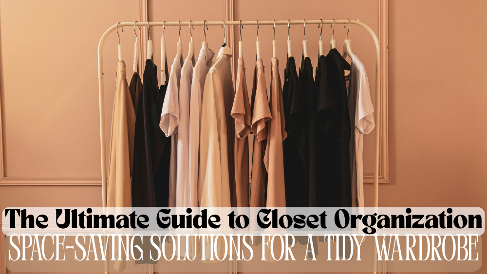 The Ultimate Guide to Closet Organization: Space-Saving Solutions for a Tidy Wardrobe