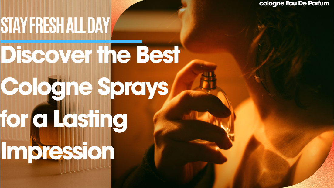 Stay Fresh All Day: Discover the Best Cologne Sprays for a Lasting Impression