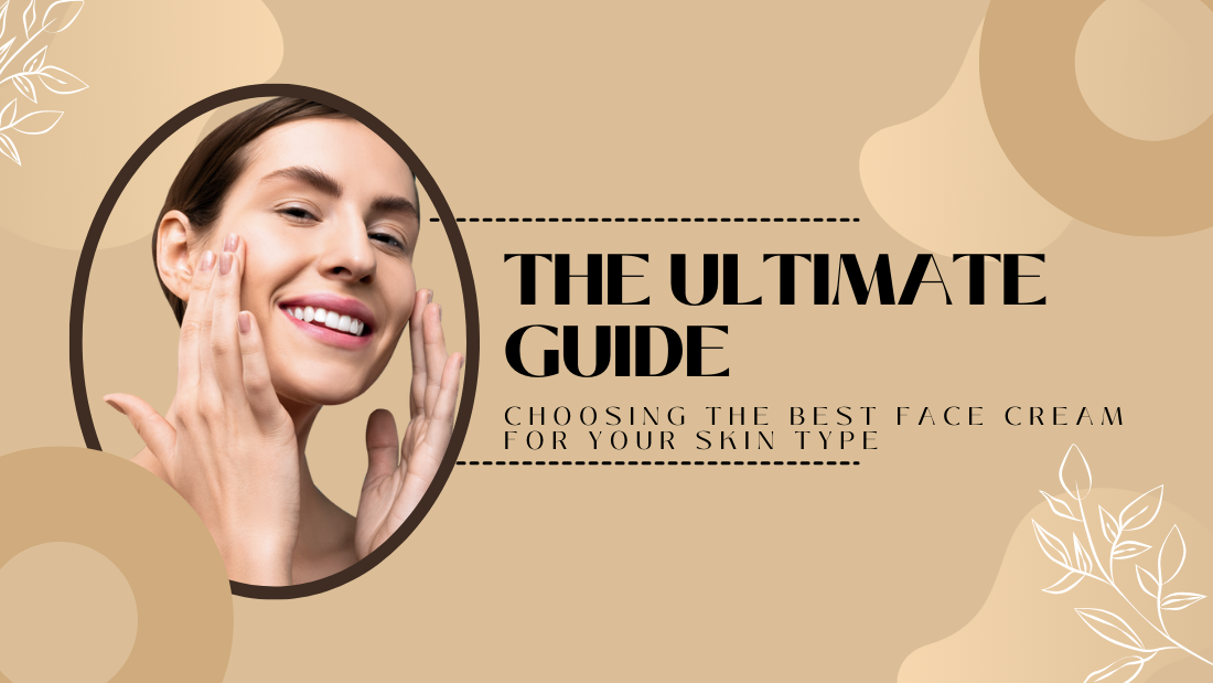 The Ultimate Guide to Choosing the Best Face Cream for Your Skin Type
