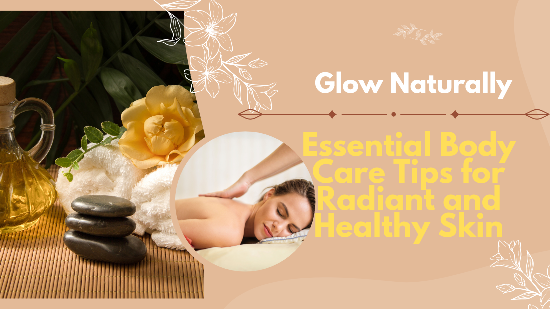 Glow Naturally: Essential Body Care Tips for Radiant and Healthy Skin