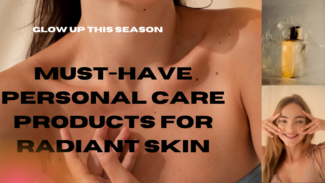 Glow Up This Season: Must-Have Personal Care Products for Radiant Skin