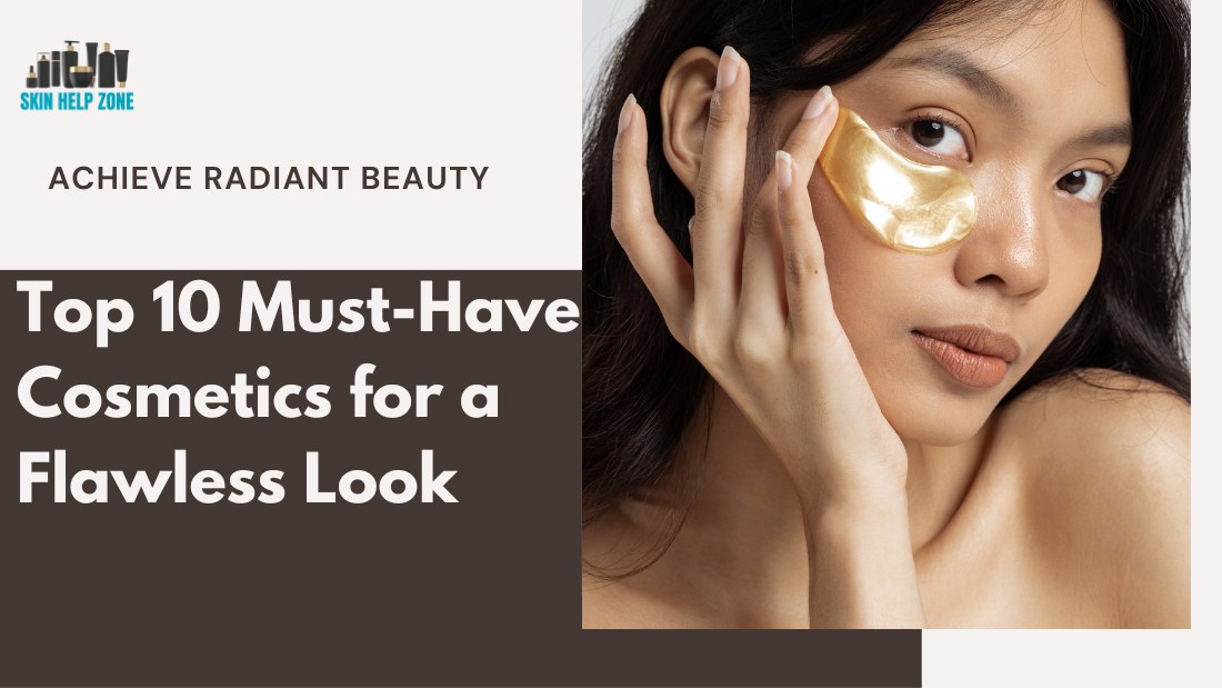 Achieve Radiant Beauty: Top 10 Must-Have Cosmetics for a Flawless Look