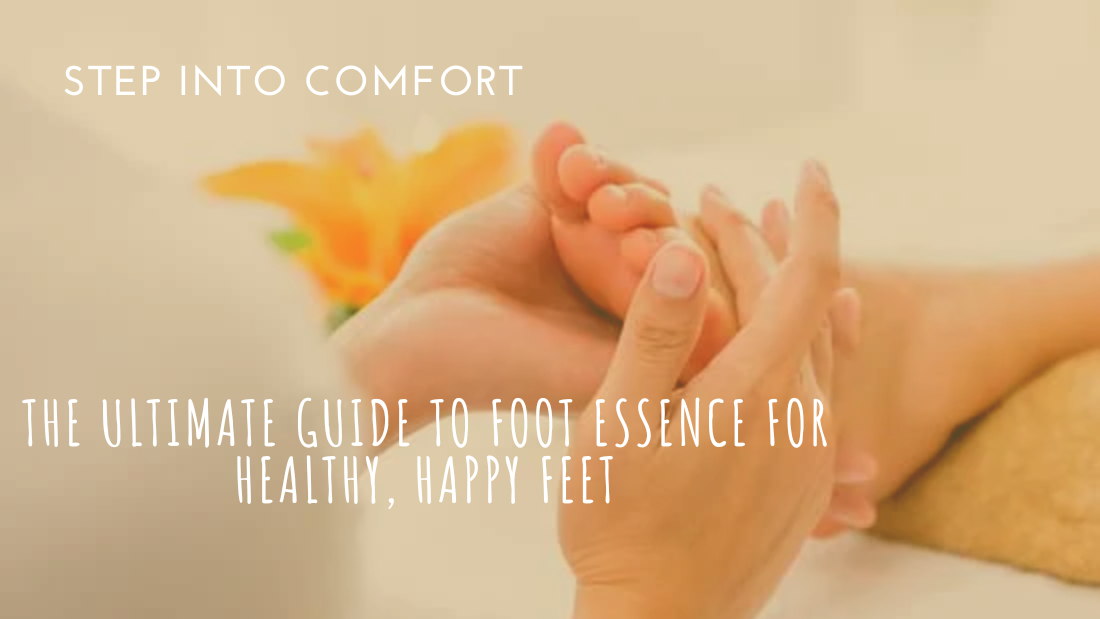 Step Into Comfort: The Ultimate Guide to Foot Essence for Healthy, Happy Feet