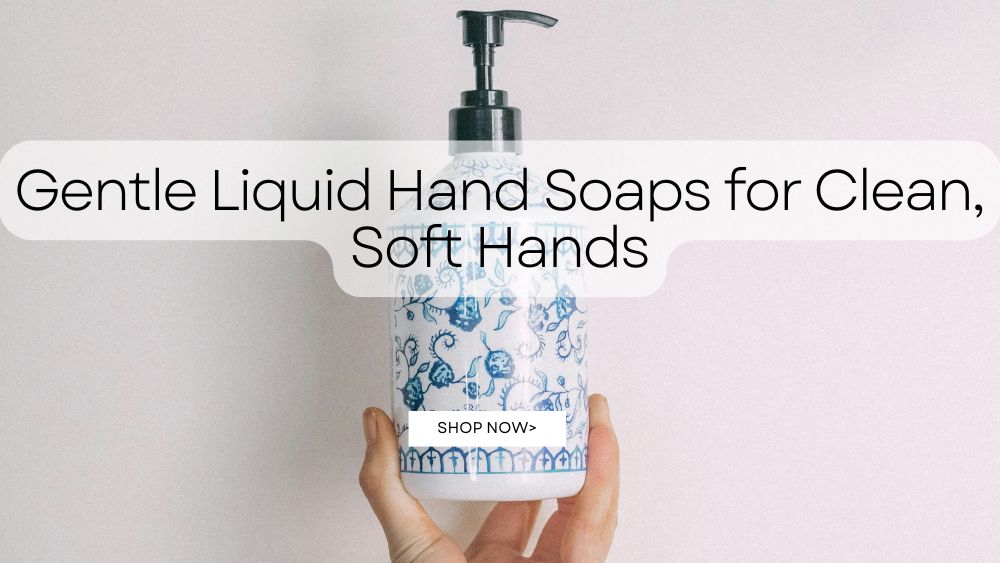 Gentle Liquid Hand Soaps for Clean, Soft Hands
