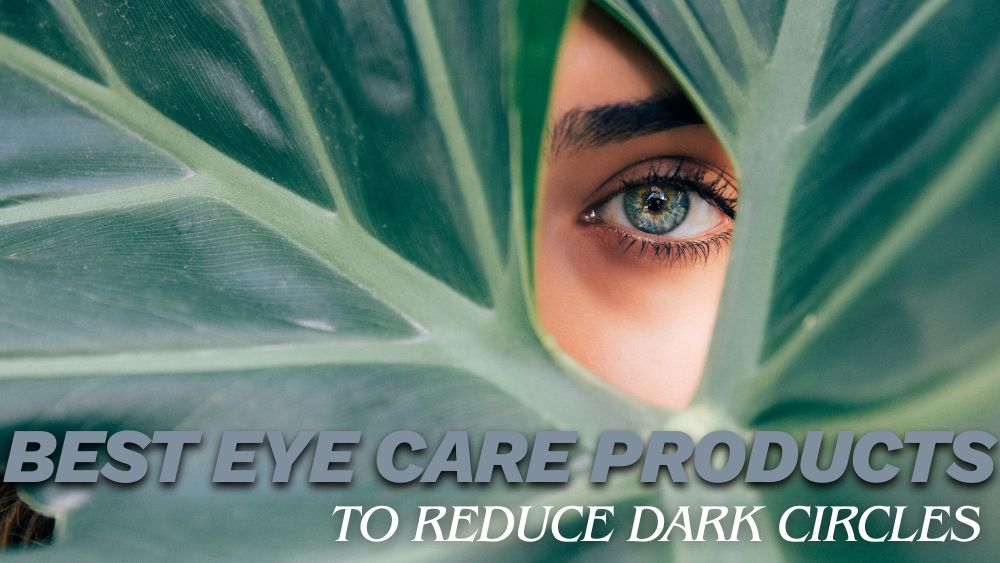 Best Eye Care Products to Reduce Dark Circles