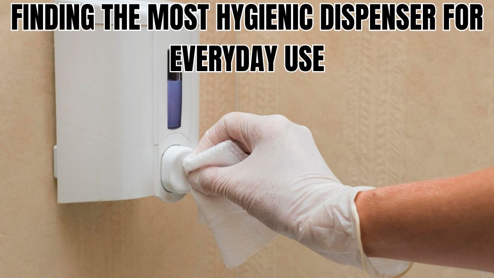 Finding the Most Hygienic Dispenser for Everyday Use