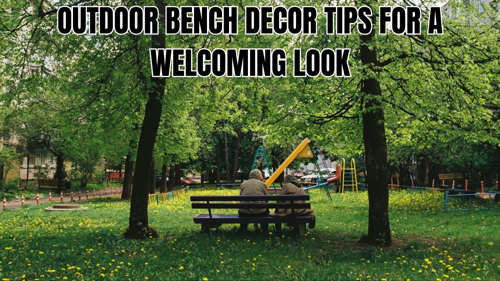 Outdoor Bench Decor Tips for a Welcoming Look