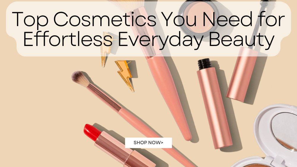 Top Cosmetics You Need for Effortless Everyday Beauty