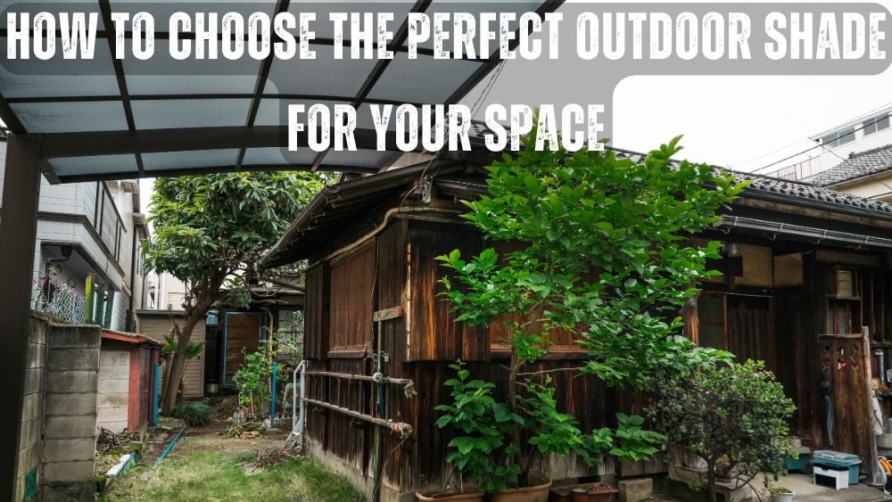 How to Choose the Perfect Outdoor Shade for Your Space