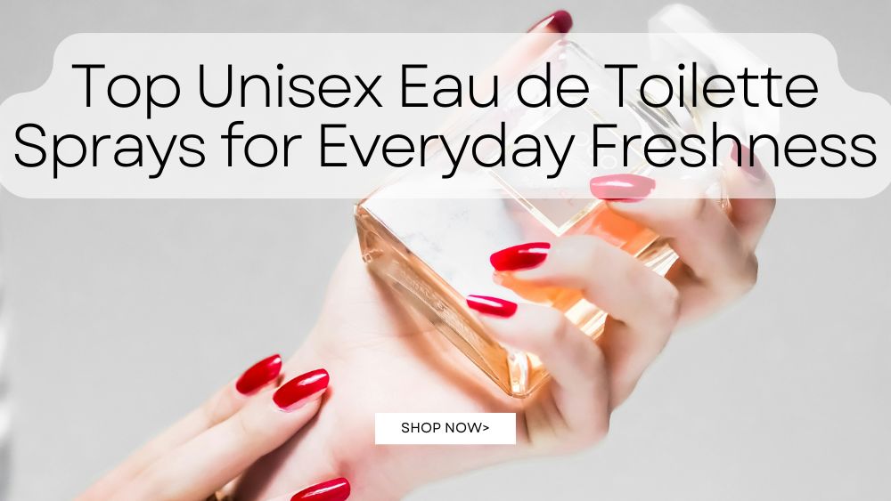 Top Unisex Eau de Toilette Sprays for Everyday Freshness
