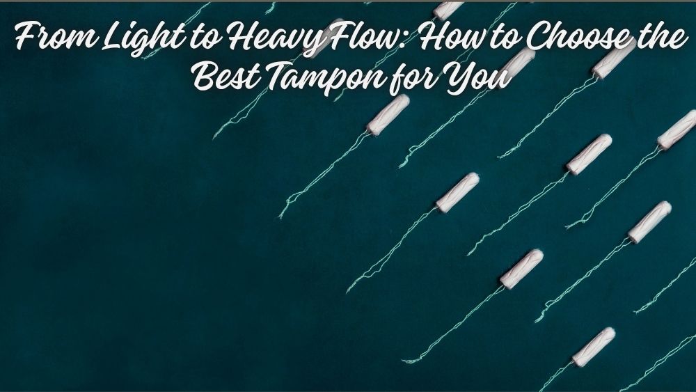 From Light to Heavy Flow: How to Choose the Best Tampon for You